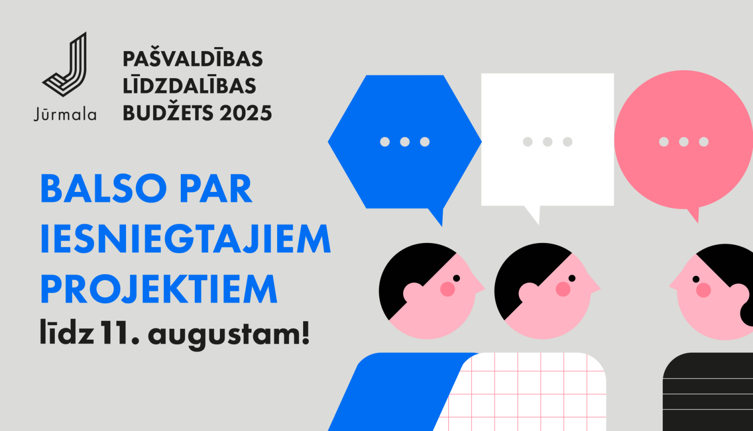 Attēlā ir redzama ilustrācija ar trīs stilizētām cilvēku galvām un runas burbuļiem. Kreisajā pusē ir zilā runas burbulīša teksts latviešu valodā: "Balso par ierosinātajiem projektiem līdz 11. augustam!". Fona krāsa ir gaiši zila, un attēls rada draudzīgu un aicinošu noskaņu, aicinot piedalīties balsošanā.